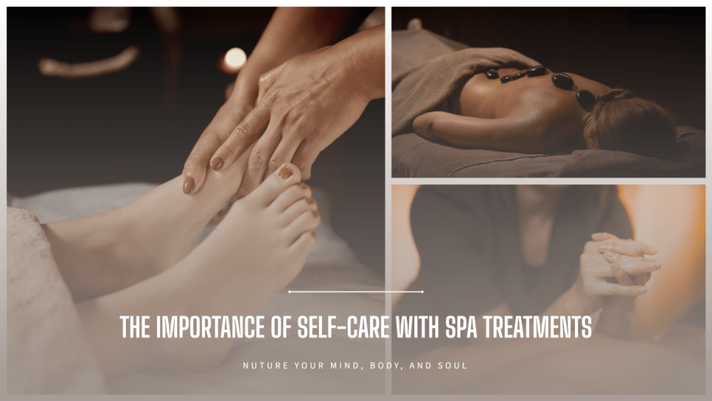 A collage showing spa treatments: a therapist massaging a foot, a person with hot stones on their back, and hands being held in a comforting manner. The text reads, "The Importance of Self-Care with Spa Treatments. Nurture your mind, body, and soul.