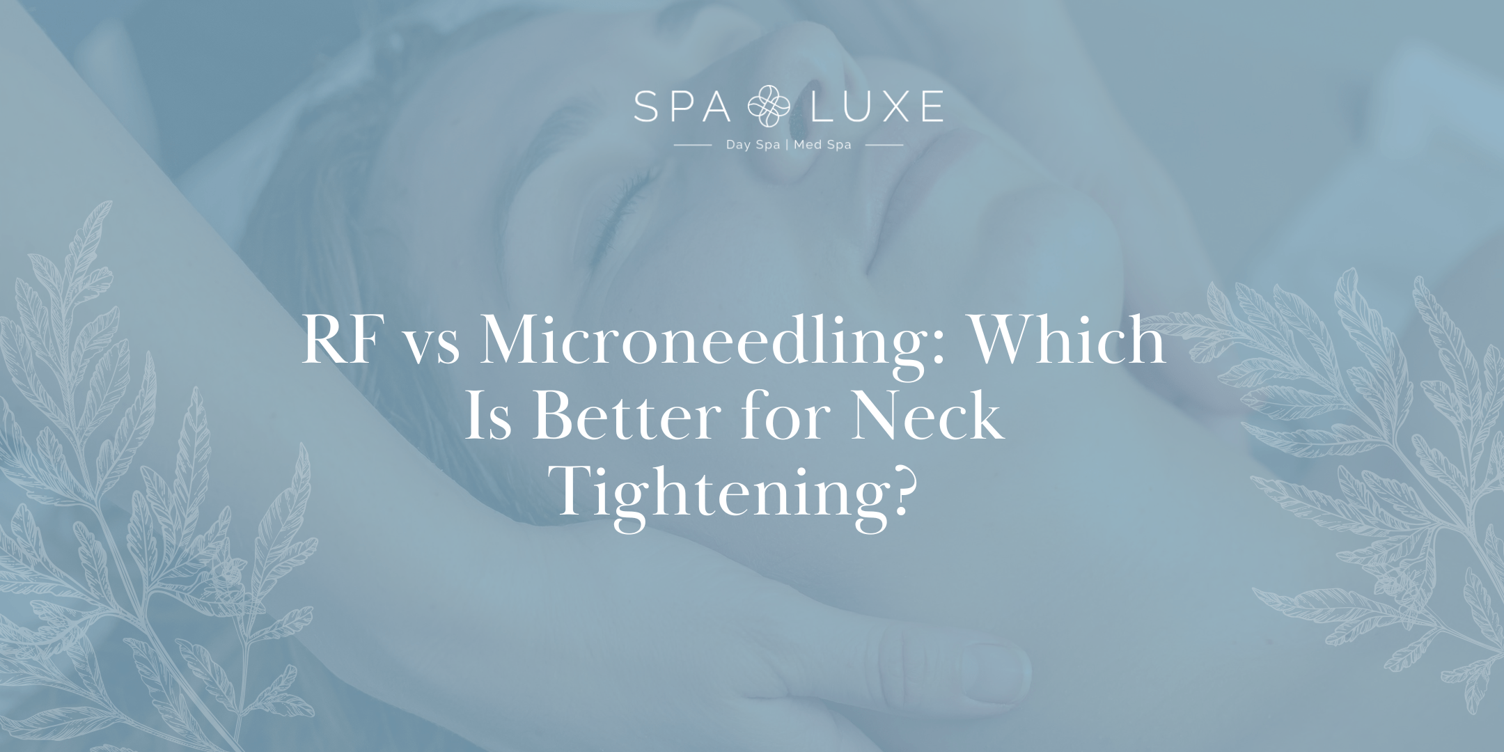 A person receives a facial treatment with hands gently touching their neck, overlaid with the text: "RF vs Microneedling: Which Is Better for Neck Tightening?" and the Spa Luxe logo.