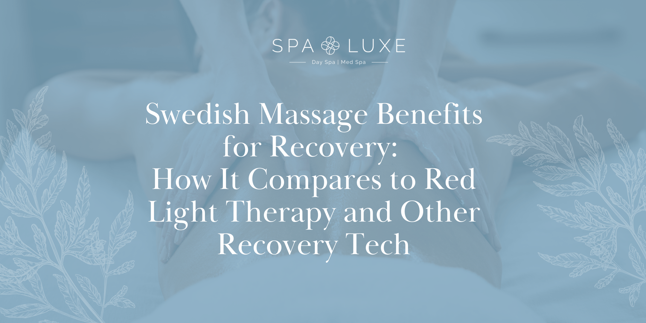 A person receiving a back massage with text overlay: “Swedish Massage Benefits for Recovery: How It Compares to Red Light Therapy and Other Recovery Tech.” Spa Luxe branding at the top. Pale blue background with leaf designs.