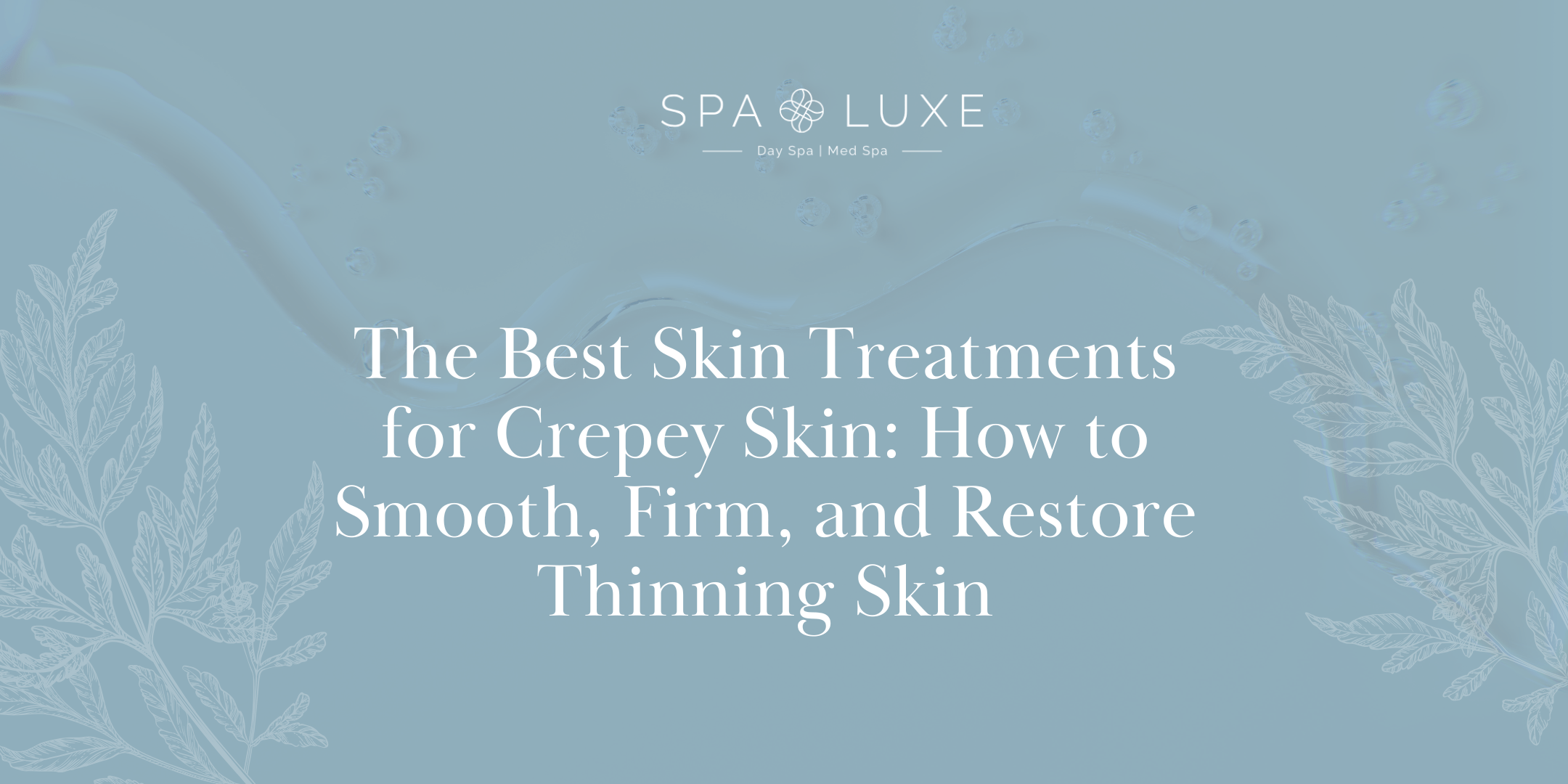 Light blue graphic with white botanical illustrations, featuring the text: "The Best Skin Treatments for Crepey Skin: How to Smooth, Firm, and Restore Thinning Skin" and the Spa Luxe logo at the top.