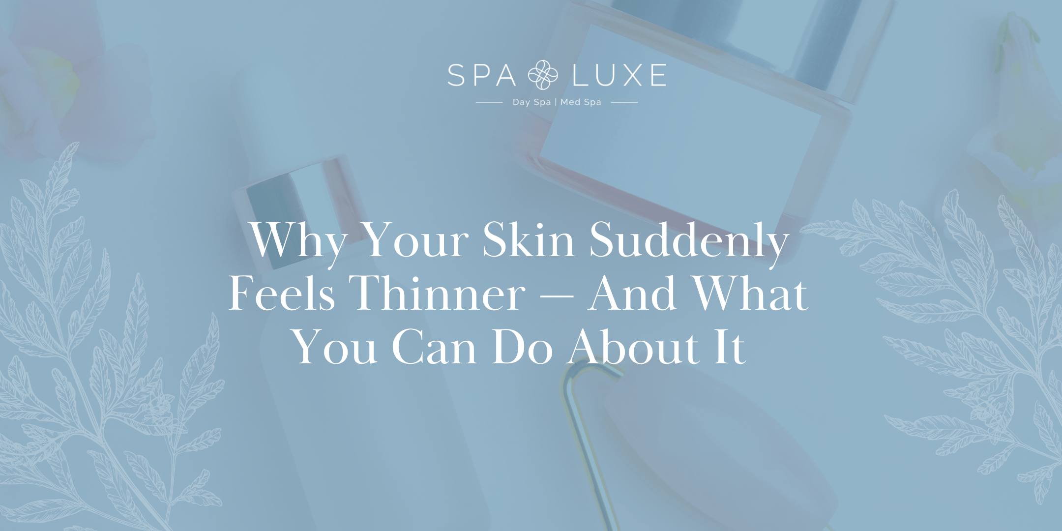 Light blue background with skincare items, including a serum bottle and face roller. Text reads, "Why Your Skin Suddenly Feels Thinner — And What You Can Do About It," with the Spa Luxe logo at the top.