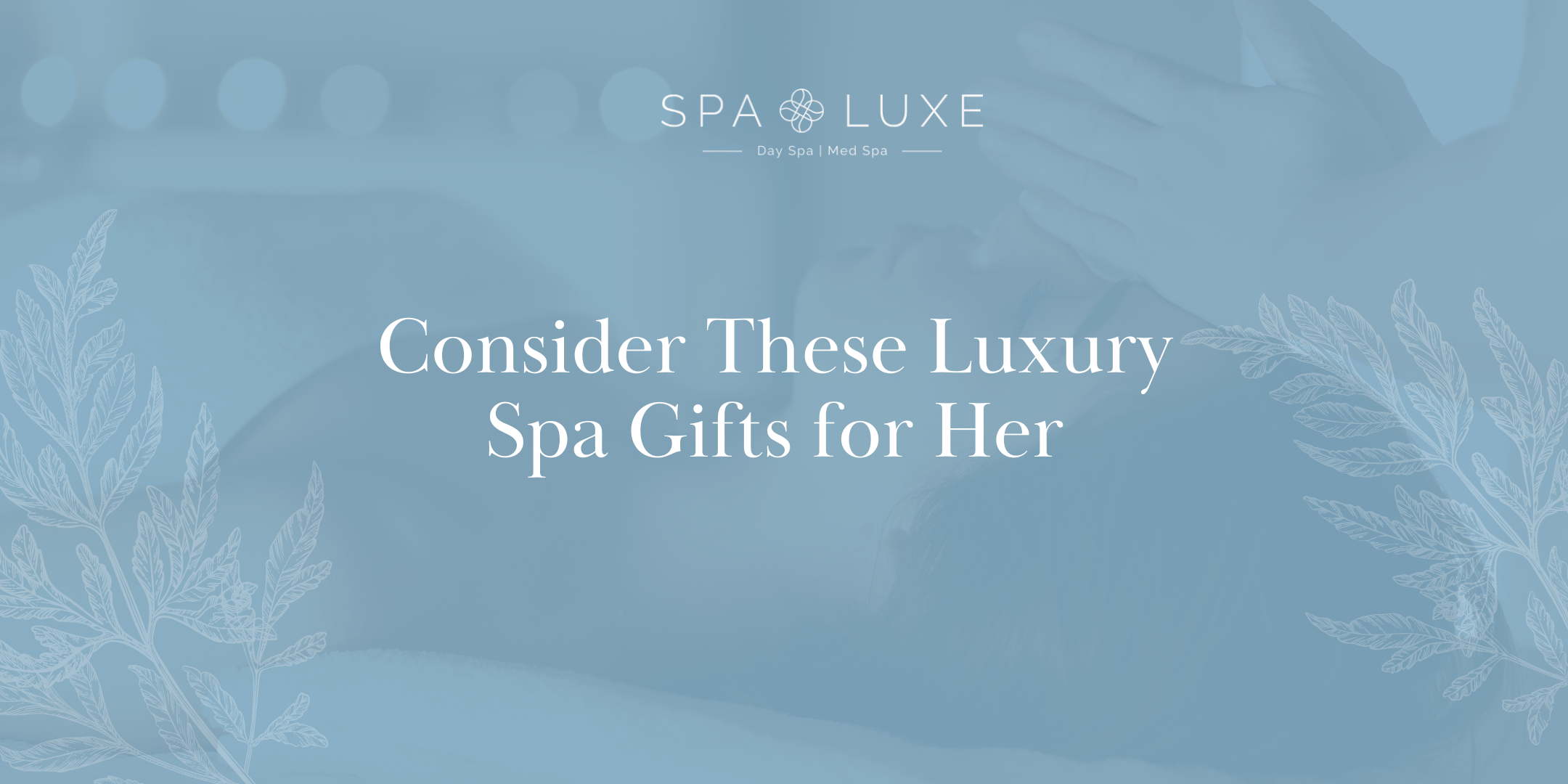 A serene spa-themed image with the text "Consider These Luxury Spa Gifts for Her" over a soft background of a woman receiving a facial, with elegant botanical illustrations and the Spa Luxe logo at the top.