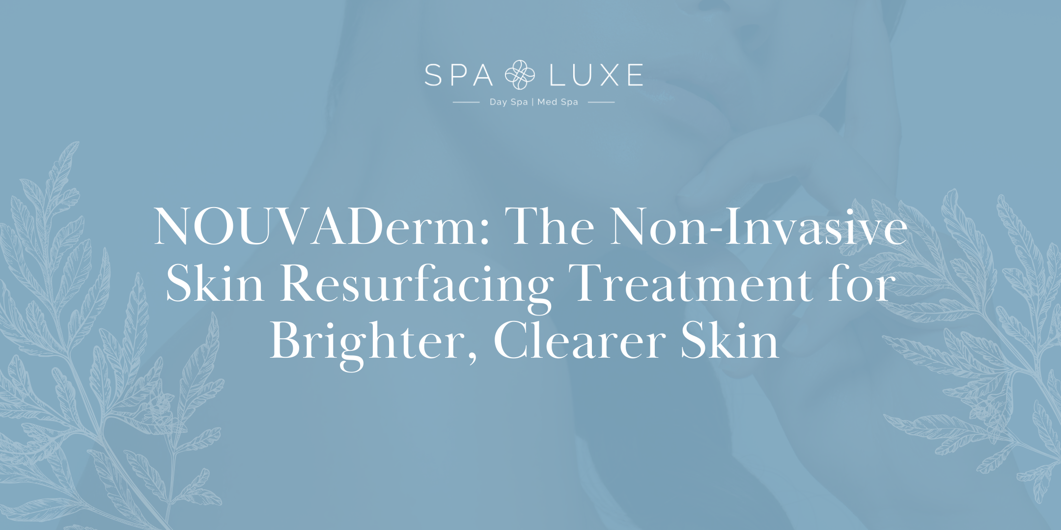 Promotional image for Spa Luxe featuring text about NOUVADerm, a non-invasive skin resurfacing treatment for brighter, clearer skin, with a light blue background and botanical illustrations.