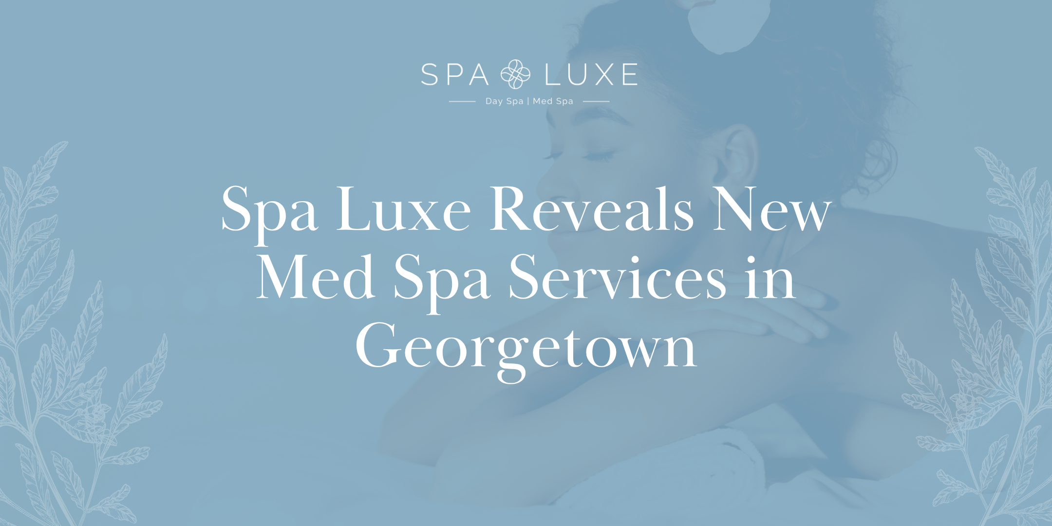 A woman lies on a massage table with her eyes closed. Text over the image reads, "Spa Luxe Reveals New Med Spa Services in Georgetown." The background features light botanical illustrations.