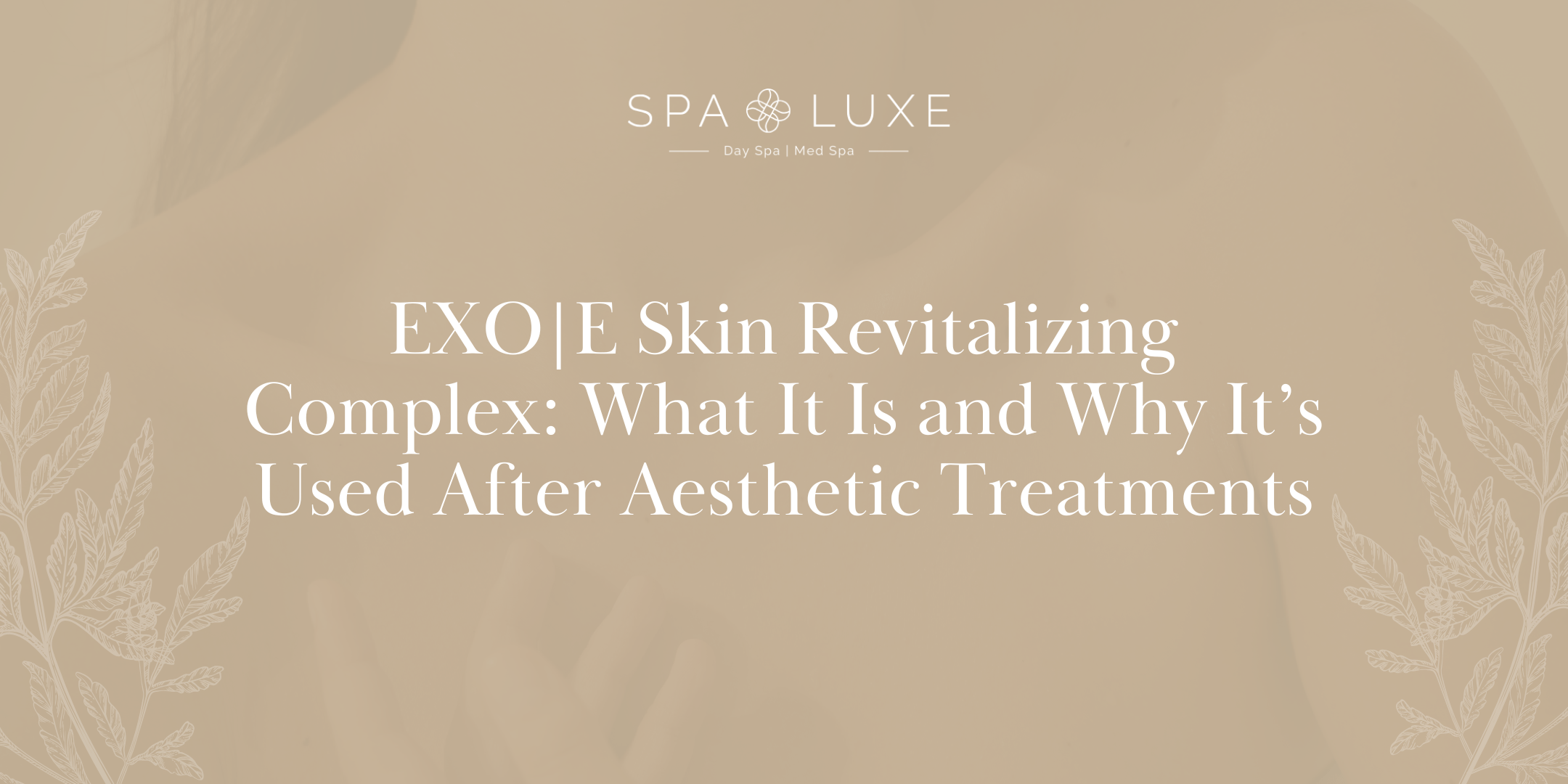 Beige graphic with the Spa Luxe logo and the text: "EXO|E Skin Revitalizing Complex: What It Is and Why It’s Used After Aesthetic Treatments," decorated with leaf illustrations on the sides.