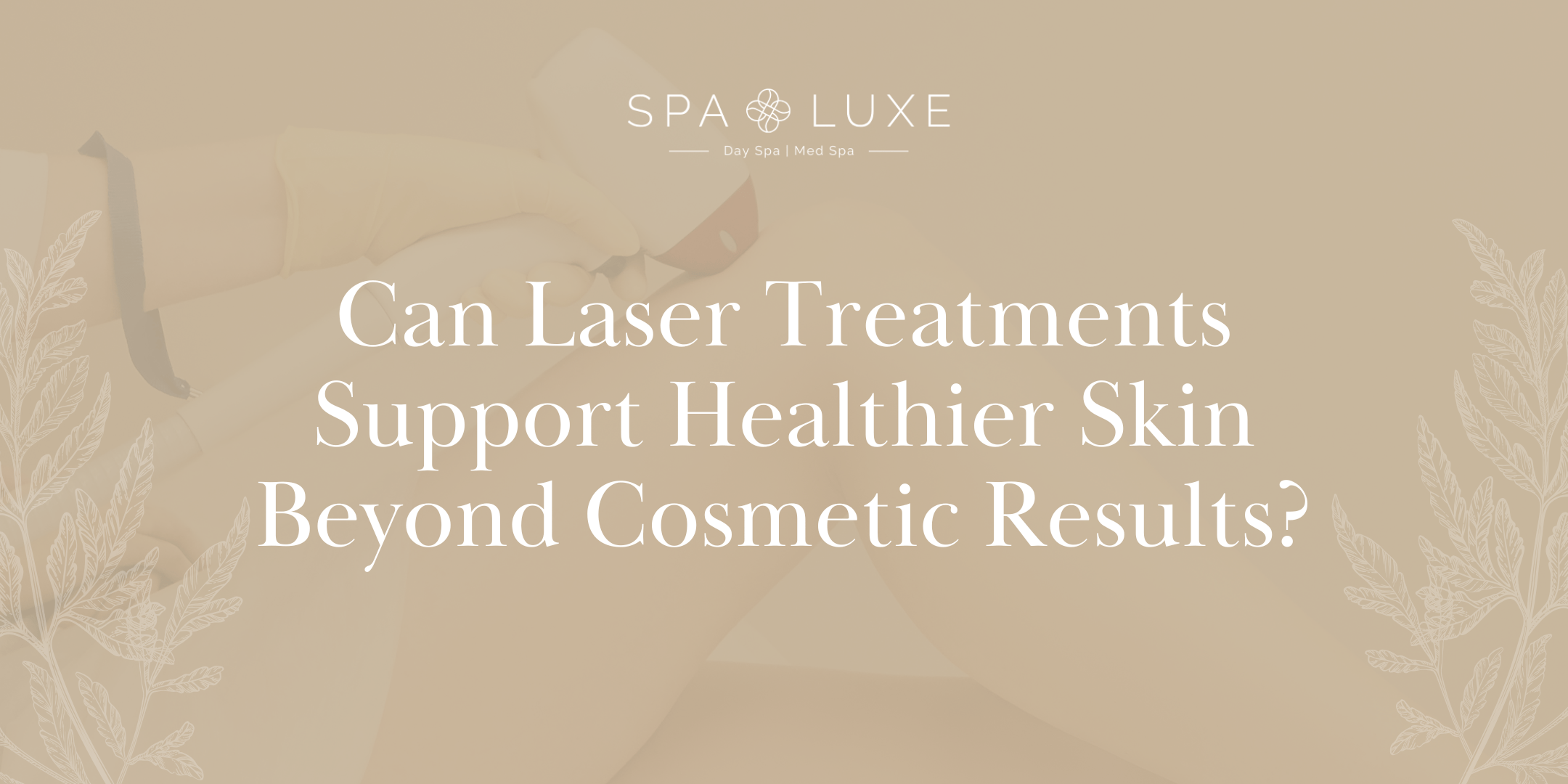 A person receives a laser treatment on their leg, with text overlay: “Can Laser Treatments Support Healthier Skin Beyond Cosmetic Results?” Spa Luxe Day Spa | Med Spa logo is at the top.